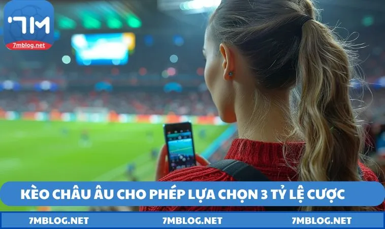 keo chau au cho phep nguoi choi lua chon 3 ty le cuoc Kèo châu Âu cho phép người chơi lựa chọn 3 tỷ lệ cược